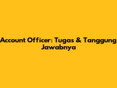 Account Officer: Tugas & Tanggung Jawabnya