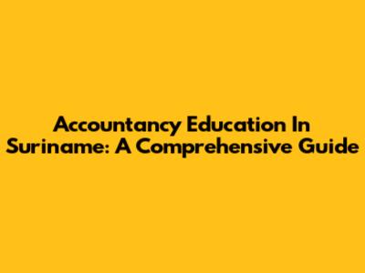 Accountancy Education In Suriname: A Comprehensive Guide