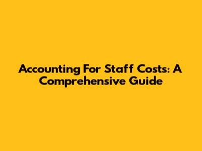 Accounting For Staff Costs: A Comprehensive Guide