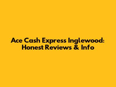 Ace Cash Express Inglewood: Honest Reviews & Info