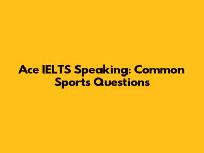Ace IELTS Speaking: Common Sports Questions