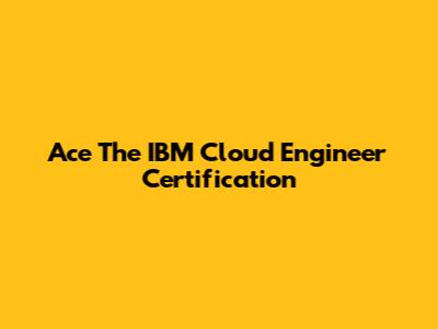Ace The IBM Cloud Engineer Certification