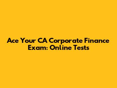 Ace Your CA Corporate Finance Exam: Online Tests