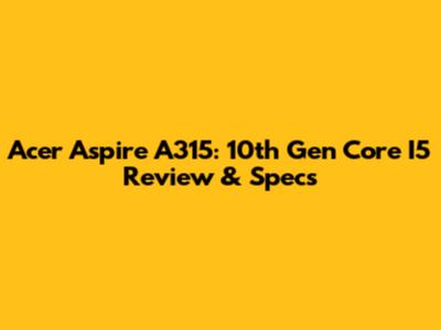 Acer Aspire A315: 10th Gen Core I5 Review & Specs