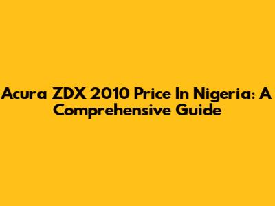 Acura ZDX 2010 Price In Nigeria: A Comprehensive Guide