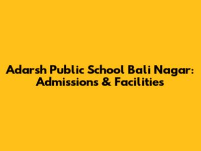 Adarsh Public School Bali Nagar: Admissions & Facilities