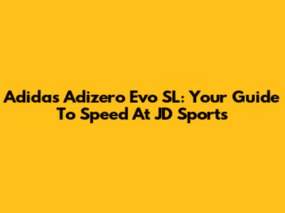 Adidas Adizero Evo SL: Your Guide To Speed At JD Sports