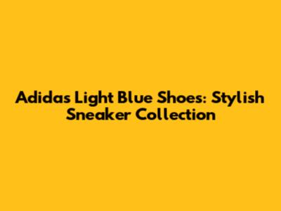 Adidas Light Blue Shoes: Stylish Sneaker Collection