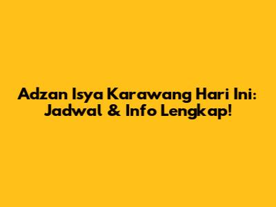 Adzan Isya Karawang Hari Ini: Jadwal & Info Lengkap!