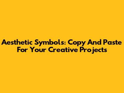 Aesthetic Symbols: Copy And Paste For Your Creative Projects