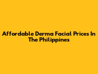 Affordable Derma Facial Prices In The Philippines