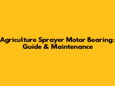 Agriculture Sprayer Motor Bearing: Guide & Maintenance