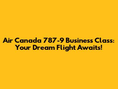 Air Canada 787-9 Business Class: Your Dream Flight Awaits!