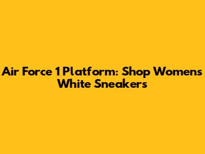 Air Force 1 Platform: Shop Women's White Sneakers