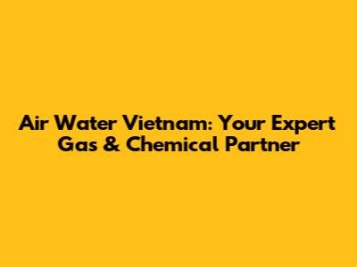Air Water Vietnam: Your Expert Gas & Chemical Partner