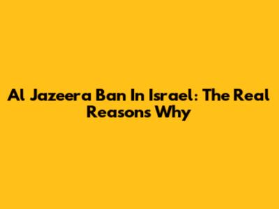 Al Jazeera Ban In Israel: The Real Reasons Why