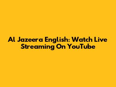 Al Jazeera English: Watch Live Streaming On YouTube