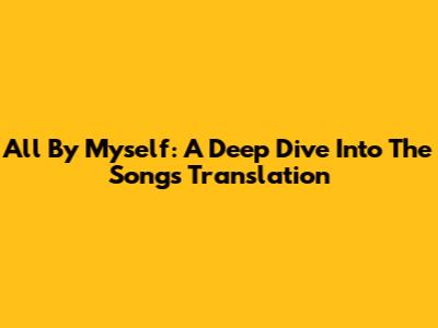 All By Myself: A Deep Dive Into The Song's Translation