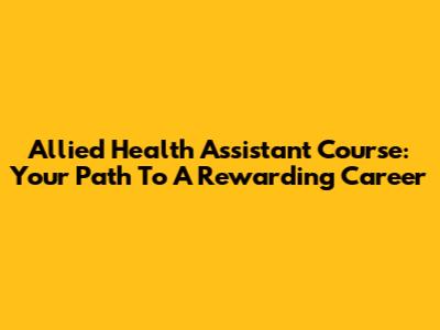 Allied Health Assistant Course: Your Path To A Rewarding Career