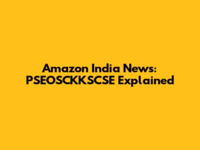 Amazon India News: PSEOSCKKSCSE Explained