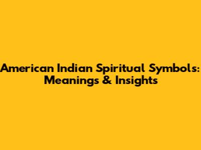 American Indian Spiritual Symbols: Meanings & Insights