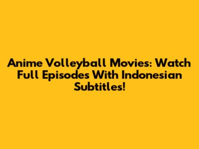 Anime Volleyball Movies: Watch Full Episodes With Indonesian Subtitles!