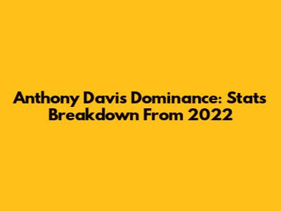 Anthony Davis' Dominance: Stats Breakdown From 2022
