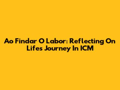 Ao Findar O Labor: Reflecting On Life's Journey In ICM