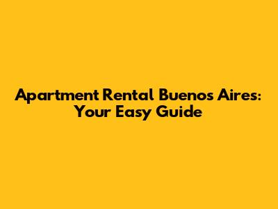 Apartment Rental Buenos Aires: Your Easy Guide