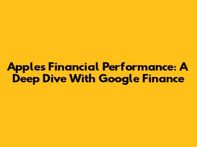 Apple's Financial Performance: A Deep Dive With Google Finance