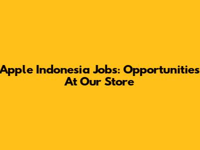 Apple Indonesia Jobs: Opportunities At Our Store