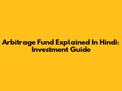 Arbitrage Fund Explained In Hindi: Investment Guide