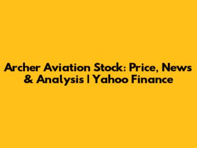Archer Aviation Stock: Price, News & Analysis | Yahoo Finance