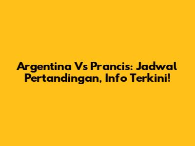 Argentina Vs Prancis: Jadwal Pertandingan, Info Terkini!