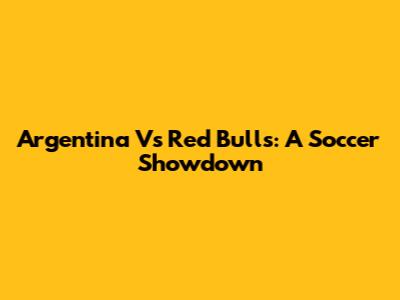 Argentina Vs Red Bulls: A Soccer Showdown