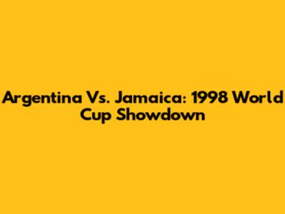 Argentina Vs. Jamaica: 1998 World Cup Showdown