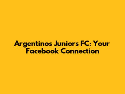 Argentinos Juniors FC: Your Facebook Connection