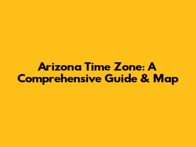 Arizona Time Zone: A Comprehensive Guide & Map