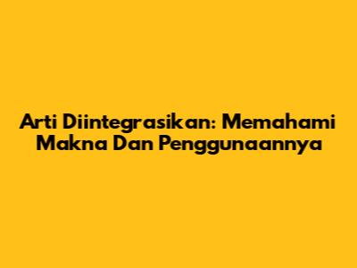 Arti Diintegrasikan: Memahami Makna Dan Penggunaannya