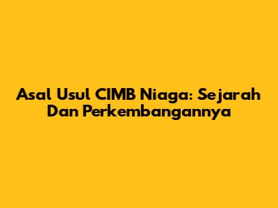 Asal Usul CIMB Niaga: Sejarah Dan Perkembangannya