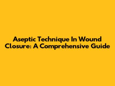 Aseptic Technique In Wound Closure: A Comprehensive Guide