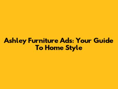 Ashley Furniture Ads: Your Guide To Home Style