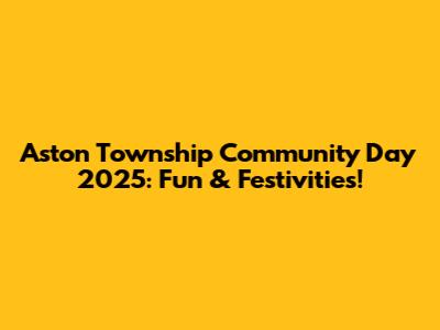 Aston Township Community Day 2025: Fun & Festivities!