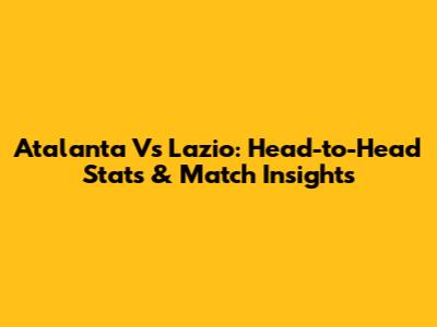 Atalanta Vs Lazio: Head-to-Head Stats & Match Insights