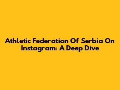 Athletic Federation Of Serbia On Instagram: A Deep Dive
