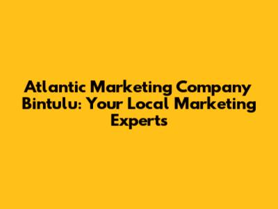 Atlantic Marketing Company Bintulu: Your Local Marketing Experts