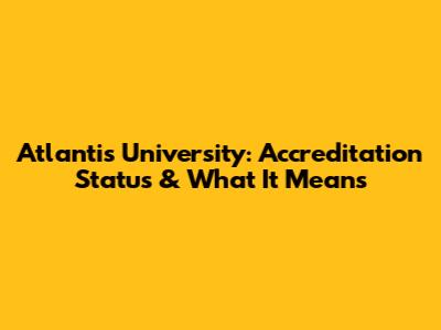 Atlantis University: Accreditation Status & What It Means