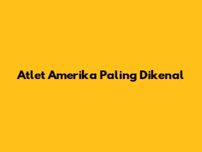 Atlet Amerika Paling Dikenal