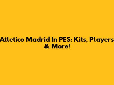 Atletico Madrid In PES: Kits, Players & More!