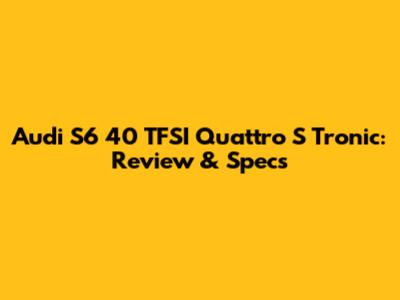 Audi S6 40 TFSI Quattro S Tronic: Review & Specs